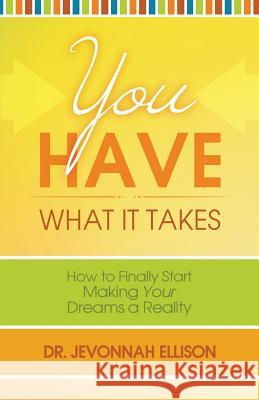 You Have What it Takes: How to Finally Start Making Your Dreams a Reality Ellison, Jevonnah 9781490859347