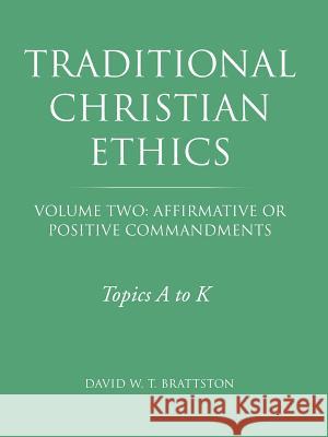 Traditional Christian Ethics: Volume Two: Affirmative or Positive Commandments David W. T. Brattston 9781490859378 WestBow Press