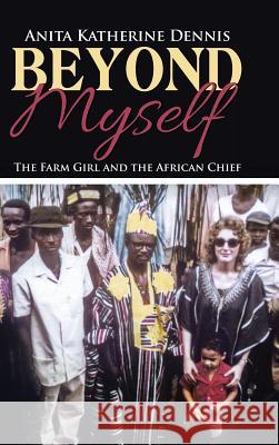 Beyond Myself: The Farm Girl and the African Chief Dennis, Anita Katherine 9781490859576