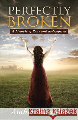 Perfectly Broken: A Memoir of Rape and Redemption Amber Mauldin 9781490860046