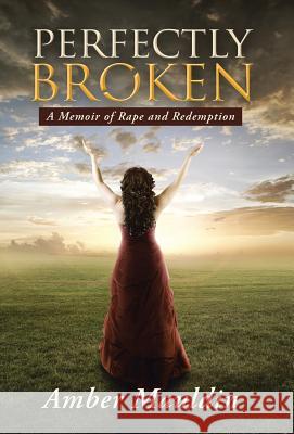 Perfectly Broken: A Memoir of Rape and Redemption Amber Mauldin 9781490860053