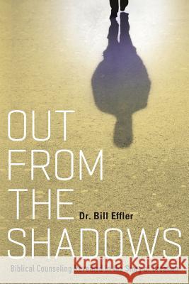 Out From the Shadows: Biblical Counseling Revealed in the Story of Creation Effler, Bill 9781490860749 WestBow Press