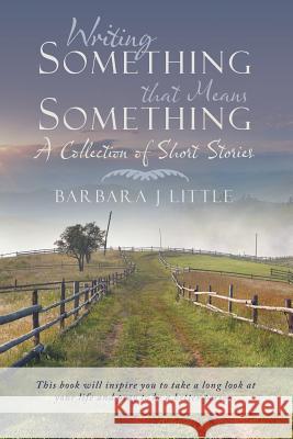 Writing Something that Means Something: A Collection of Short Stories Little, Barbara J. 9781490860923 WestBow Press