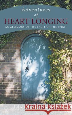 Adventures of Heart Longing: An Allegory of the Fruit of the Spirit Klassen, Julianna Joy 9781490861852 WestBow Press