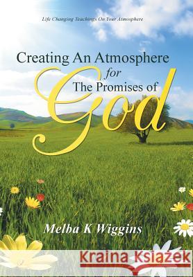 Creating An Atmosphere For The Promises Of God Wiggins, Melba K. 9781490861913