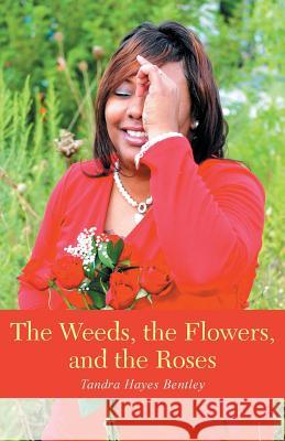 The Weeds, the Flowers, and the Roses Tandra Hayes Bentley 9781490863603