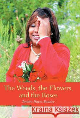 The Weeds, the Flowers, and the Roses Tandra Hayes Bentley 9781490863610