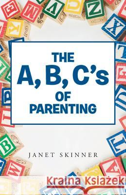 The A, B, C's of Parenting Janet Skinner 9781490863917