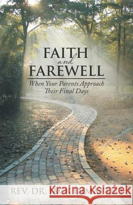 Faith and Farewell: When Your Parents Approach Their Final Days Rev Dr Jack Dimatteo 9781490864006 WestBow Press