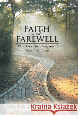 Faith and Farewell: When Your Parents Approach Their Final Days Rev Dr Jack Dimatteo 9781490864013 WestBow Press