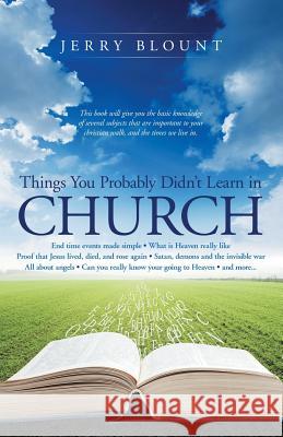 Things You Probably Didn't Learn In Church: End time events made simple What is Heaven really like Proof that Jesus lived, died, and rose again Satan, Blount, Jerry 9781490864020