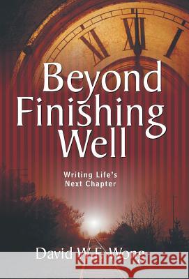 Beyond Finishing Well: Writing Life's Next Chapter David W. F. Wong 9781490864761