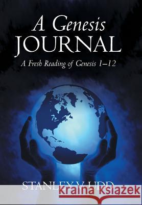 A Genesis Journal: A Fresh Reading of Genesis 1-12 Stanley V. Udd 9781490865584 WestBow Press