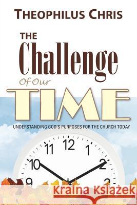 The Challenge of Our Time: Understanding God's Purposes for the Church Today Theophilus Chris 9781490865799 WestBow Press