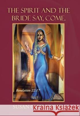The Spirit and the Bride Say, Come.: Revelation 22:17 Susan Gutknecht 9781490865898
