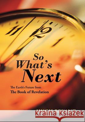 So What's Next: The Earth's Future from The Book of Revelation Bryant, Hugh 9781490866239