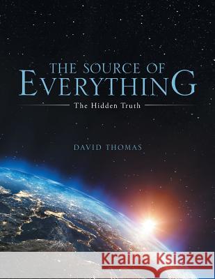 The Source of Everything: The Hidden Truth David Thomas 9781490866345