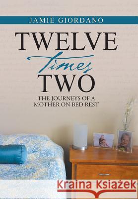 Twelve Times Two: The Journeys of a Mother on Bed Rest Jamie Giordano 9781490866529