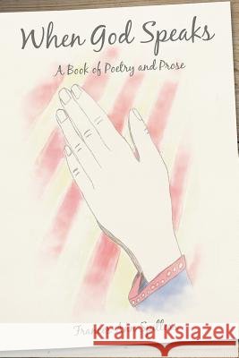 When God Speaks: A Book of Poetry and Prose Frances Ann Spillers 9781490866789