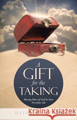 A Gift for the Taking: Having More of God In Your Everyday Life Schuster, Heidi 9781490866901 WestBow Press