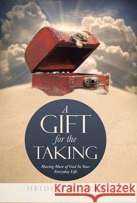 A Gift for the Taking: Having More of God In Your Everyday Life Schuster, Heidi 9781490866918