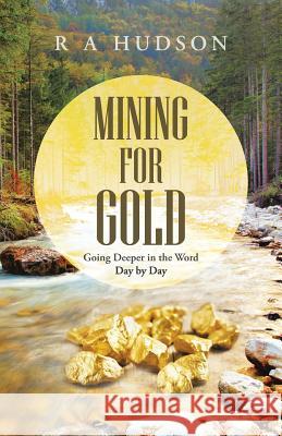Mining for Gold: Going Deeper in the Word Day by Day R. a. Hudson 9781490867649 WestBow Press