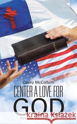 Center a Love for God: Part One: About a Vision Casey McCollum 9781490867779