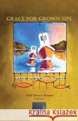 Grace for Grown Ups: Until Christ is Formed book two Anderson-Walsh, Paul 9781490868110