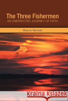 The Three Fishermen: An Unexpected Journey of Faith Wayne Bender 9781490868158