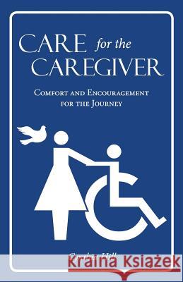 Care for the Caregiver: Comfort and Encouragement for the Journey Cynthia Hill 9781490868165 WestBow Press