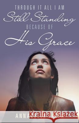 Through It All I Am Still Standing because of His Grace Annabelle Faith 9781490870397