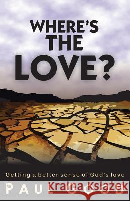 Where's the Love?: Getting a Better Sense of God's Love Paul Good 9781490870663 WestBow Press