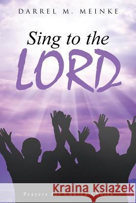 Sing to the Lord: Prayers for Church Choirs Darrel M. Meinke 9781490870731