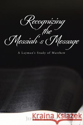 Recognizing the Messiah's Message: A Layman's Study of Matthew Leath, Jeffrey 9781490870786