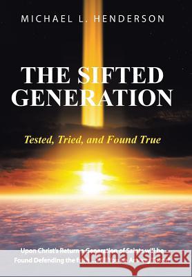 The Sifted Generation: Tested, Tried, and Found True Michael L. Henderson 9781490870915