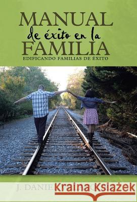 Manual de éxito en la familia: Edificando familias de éxito Velásquez, J. Daniel 9781490871097 WestBow Press