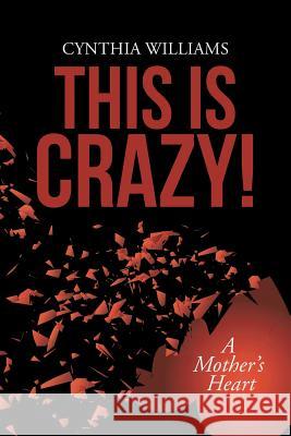This Is Crazy!: A Mother's Heart Cynthia Williams 9781490871714 WestBow Press