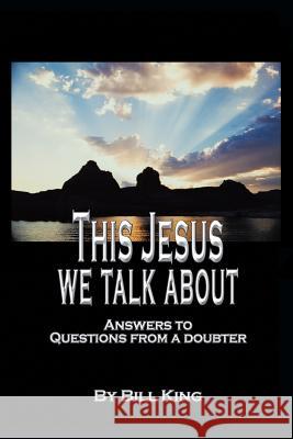 This Jesus We Talk About: Answers to Questions from a Doubter King, Bill 9781490872186 WestBow Press