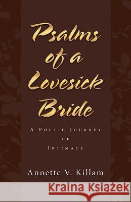 Psalms of a Lovesick Bride: A poetic journey of intimacy Killam, Annette V. 9781490872377