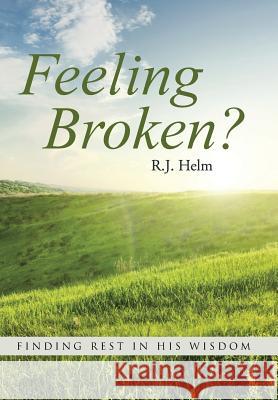 Feeling Broken?: Finding Rest in His Wisdom R. J. Helm 9781490872919 WestBow Press