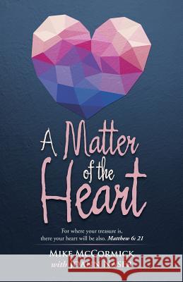 A Matter of the Heart: For where your treasure is, there your heart will be also. Matthew 6: 21 McCormick, Mike 9781490873251 WestBow Press