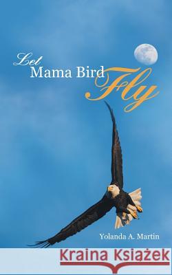 Let Mama Bird Fly Yolanda a. Martin 9781490873909 WestBow Press