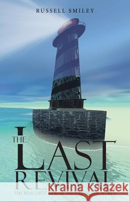 The Last Revival: The Beautiful Side of the End of the World Russell Smiley 9781490874708 WestBow Press