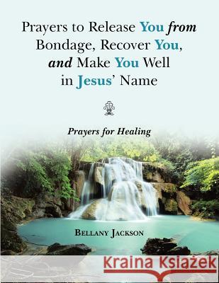 Prayers to Release You from Bondage, Recover You, and Make You Well in Jesus' Name: Prayers for Healing Bellany Jackson 9781490874883 WestBow Press