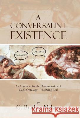 A Conversaunt Existence: An Argument for the Determination of God's Ontology-His Being Real G. Bradley Nelson 9781490875057