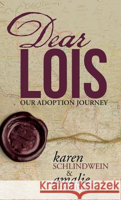 Dear Lois: Our Adoption Journey Karen Schlindwein Amalie Bowling 9781490875330 WestBow Press