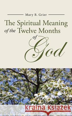 The Spiritual Meaning of the Twelve Months of God Mary B. Grier 9781490875675 WestBow Press