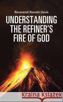 Understanding the Refiner's Fire of God Reverend Ronald Davis 9781490875699