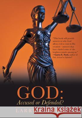 God: Accused or Defended?: Solving the Unsolvable Paradox Larry E. Ford 9781490876689