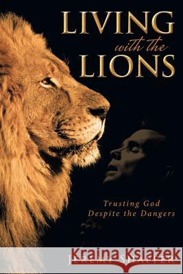 Living with the Lions: Trusting God Despite the Dangers Jeremy Shaffer 9781490877242 WestBow Press